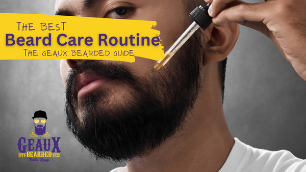 The Best Beard Care Routine: The Geaux Bearded Guide for Men Who Want to Grab Life By the Beard